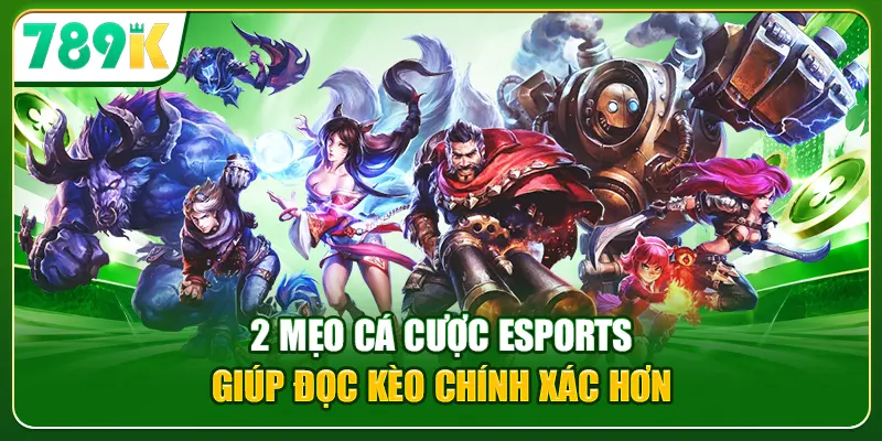 2 mẹo cá cược eSports giúp đọc kèo chính xác hơn