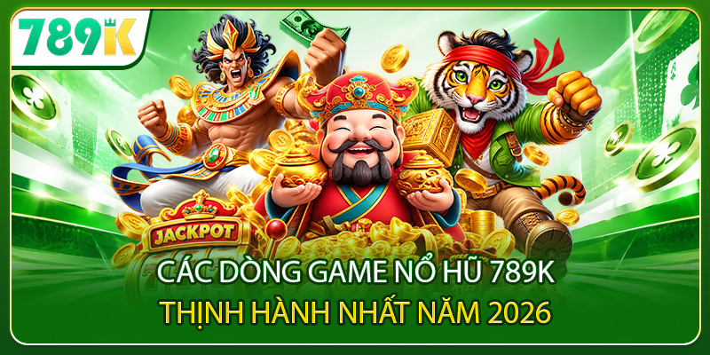 Các dòng game nổ hũ 789K thịnh hành nhất năm 2026