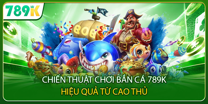 Chiến thuật chơi bắn cá 789K hiệu quả từ cao thủ