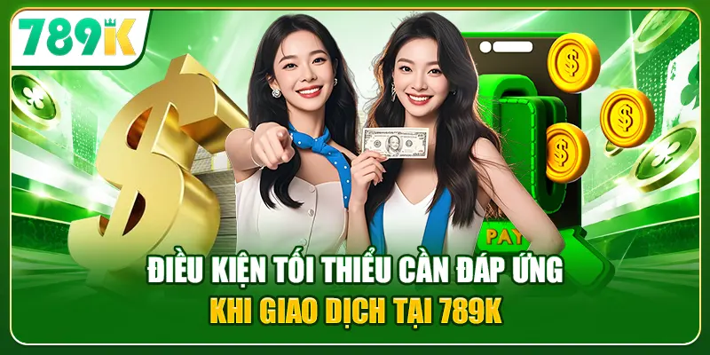 Điều kiện tối thiểu cần đáp ứng khi giao dịch tại 789K
