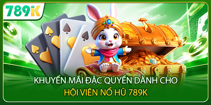 Khuyến mãi đặc quyền dành cho hội viên nổ hũ 789K