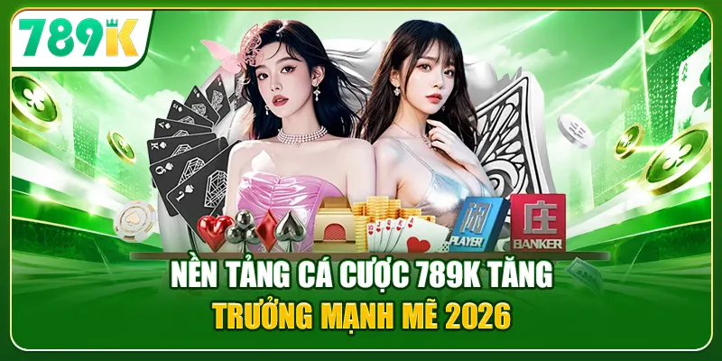 Nền tảng cá cược 789K tăng trưởng mạnh mẽ 2026