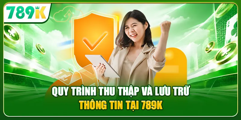 Quy trình thu thập và lưu trữ thông tin tại 789K